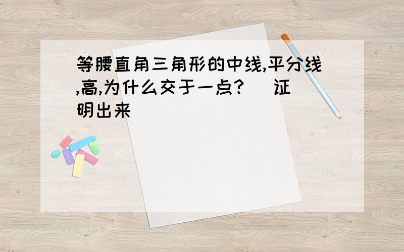 等腰直角三角形的中线,平分线,高,为什么交于一点?( 证明出来）