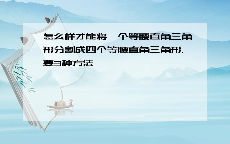 怎么样才能将一个等腰直角三角形分割成四个等腰直角三角形.要3种方法