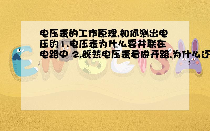 电压表的工作原理,如何测出电压的1.电压表为什么要并联在电路中 2.既然电压表看做开路,为什么还能测出电压3.一个电路图中如何可以知道某个电压表测哪个电灯的电压(可画图表示)4.为什么