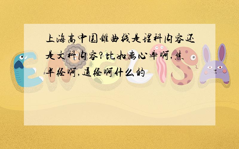 上海高中圆锥曲线是理科内容还是文科内容?比如离心率啊,焦半径啊,通径啊什么的