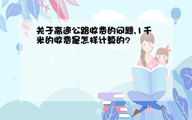 关于高速公路收费的问题,1千米的收费是怎样计算的?