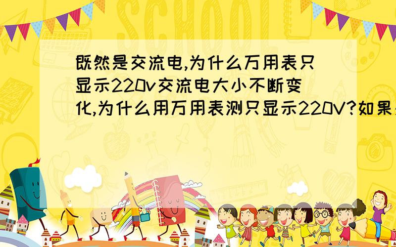 既然是交流电,为什么万用表只显示220v交流电大小不断变化,为什么用万用表测只显示220V?如果是视觉停留,那为什么不是别的0-220之间的电压,偏偏显示220V谢谢