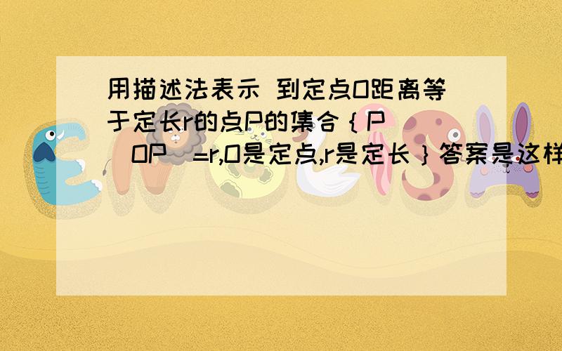 用描述法表示 到定点O距离等于定长r的点P的集合｛P｜ ｜OP｜=r,O是定点,r是定长｝答案是这样给的,为什么要加绝对值,OP不是大于零吗?网上好多｛（x,y）｜根号下x平方+y平方=r｝