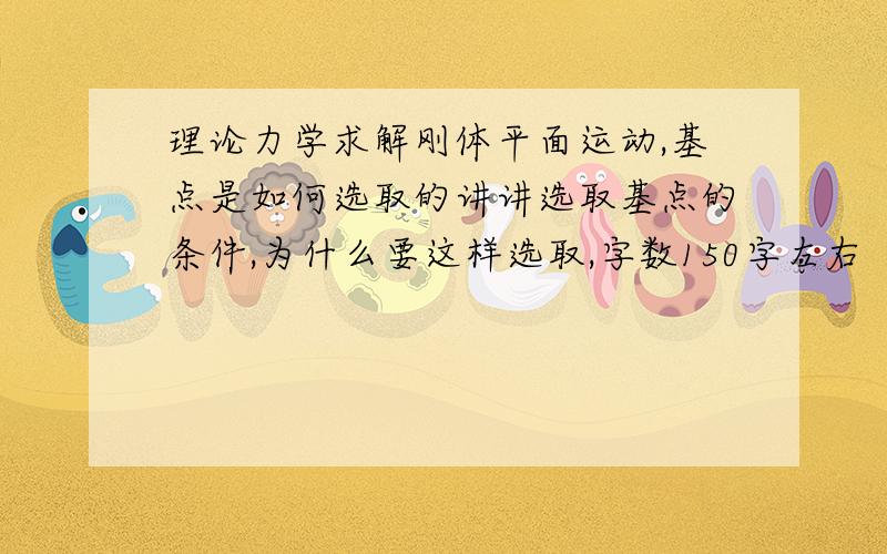 理论力学求解刚体平面运动,基点是如何选取的讲讲选取基点的条件,为什么要这样选取,字数150字左右