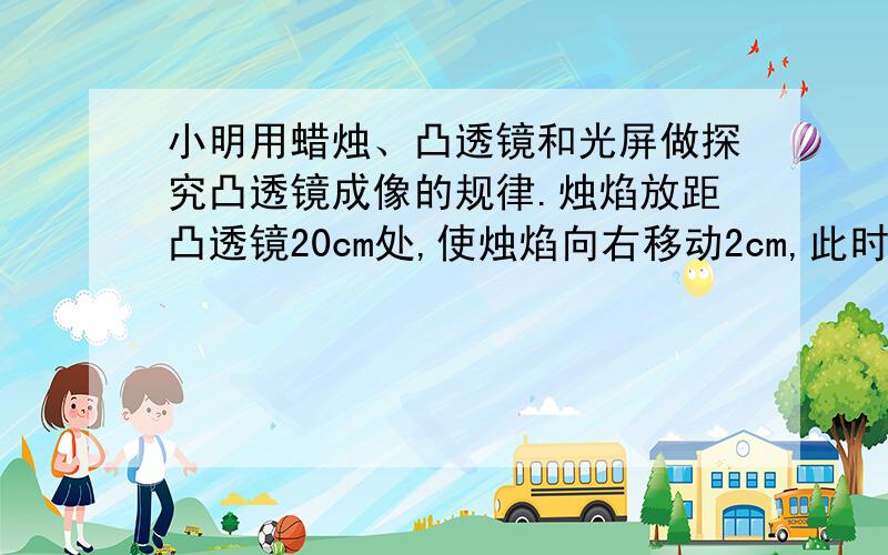 小明用蜡烛、凸透镜和光屏做探究凸透镜成像的规律.烛焰放距凸透镜20cm处,使烛焰向右移动2cm,此时应该将光屏向 （填左或右）移至另一位置,才能得到一个倒立、 （填放大、缩小或等大）的