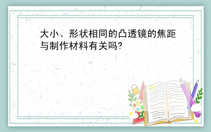 大小、形状相同的凸透镜的焦距与制作材料有关吗?