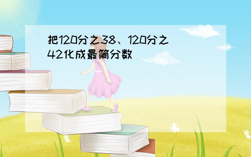 把120分之38、120分之42化成最简分数