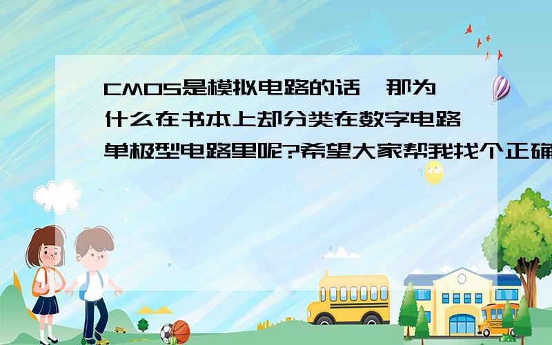 CMOS是模拟电路的话,那为什么在书本上却分类在数字电路单极型电路里呢?希望大家帮我找个正确的答案