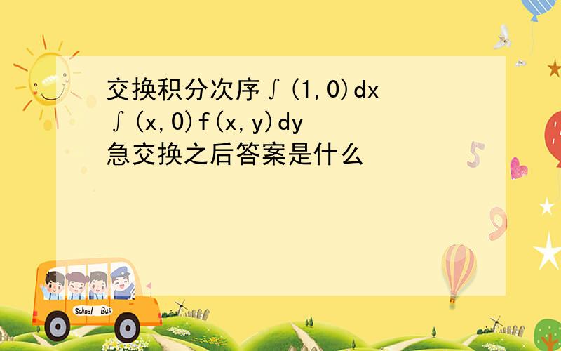 交换积分次序∫(1,0)dx∫(x,0)f(x,y)dy急交换之后答案是什么