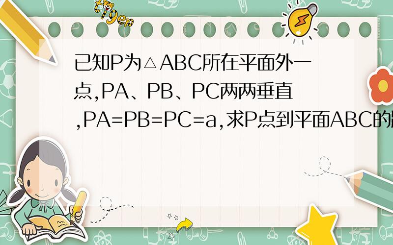 已知P为△ABC所在平面外一点,PA、PB、PC两两垂直,PA=PB=PC=a,求P点到平面ABC的距离