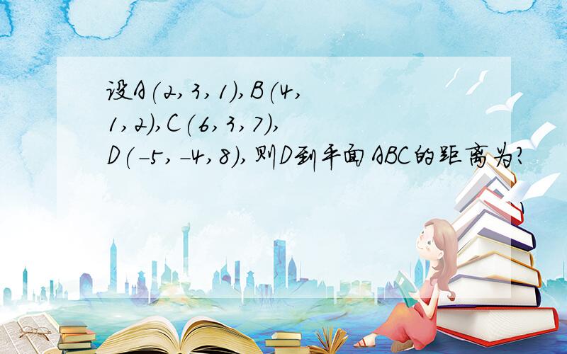 设A(2,3,1),B(4,1,2),C(6,3,7),D(-5,-4,8),则D到平面ABC的距离为?