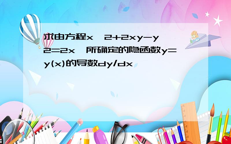 求由方程x^2+2xy-y^2=2x,所确定的隐函数y=y(x)的导数dy/dx