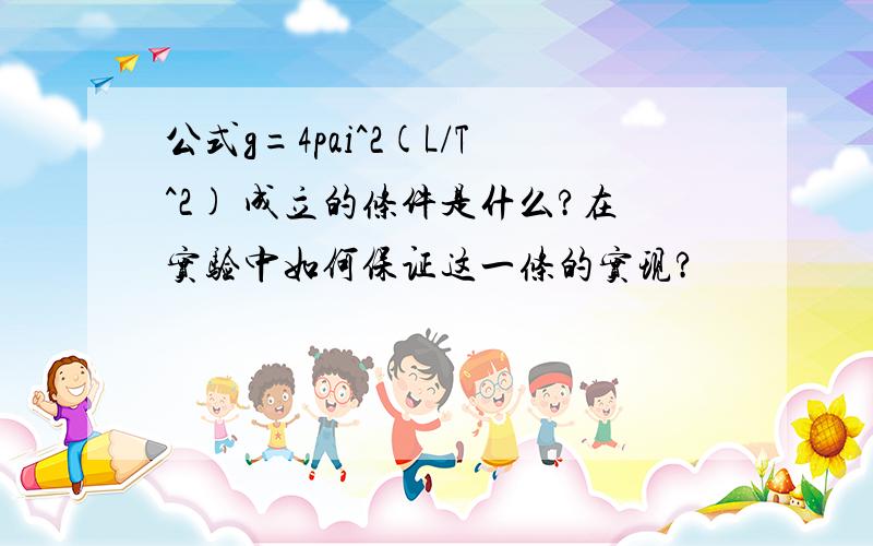 公式g=4pai^2(L/T^2) 成立的条件是什么?在实验中如何保证这一条的实现?