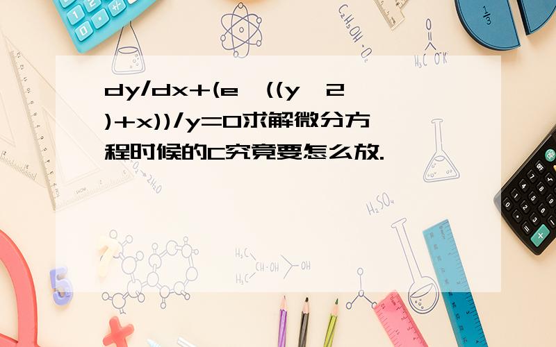 dy/dx+(e^((y^2)+x))/y=0求解微分方程时候的C究竟要怎么放.