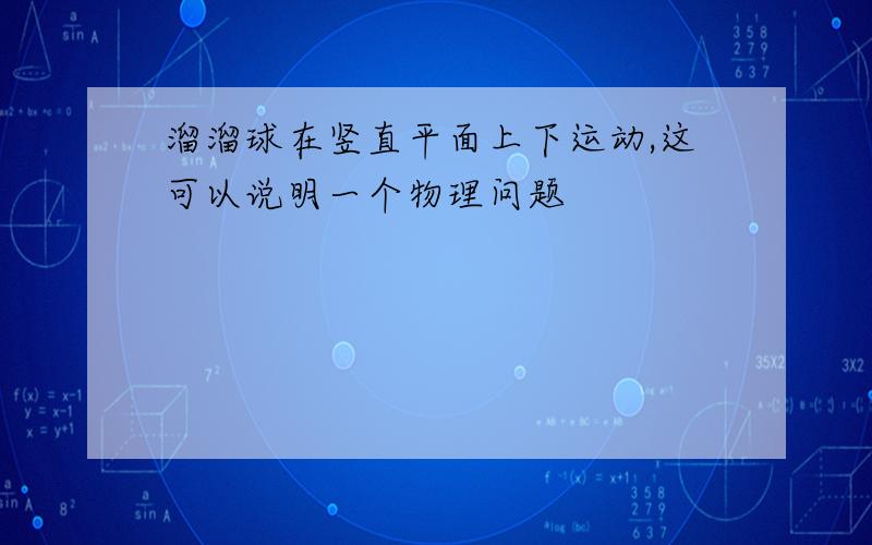 溜溜球在竖直平面上下运动,这可以说明一个物理问题