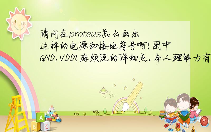 请问在proteus怎么画出这样的电源和接地符号啊?图中GND,VDD?麻烦说的详细点,本人理解力有点问题,郁闷