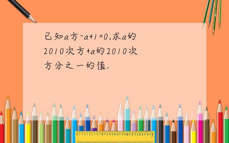 已知a方-a+1=0,求a的2010次方+a的2010次方分之一的值.