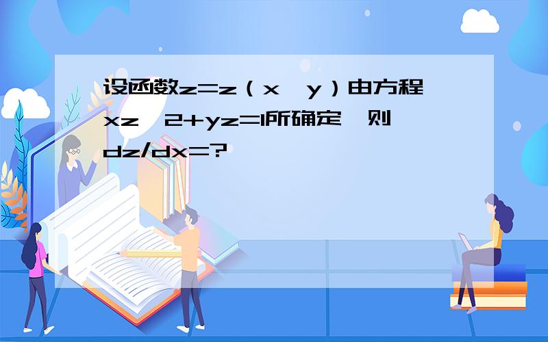 设函数z=z（x,y）由方程xz^2+yz=1所确定,则dz/dx=?