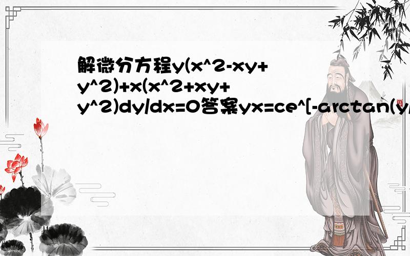 解微分方程y(x^2-xy+y^2)+x(x^2+xy+y^2)dy/dx=0答案yx=ce^[-arctan(y/x)]