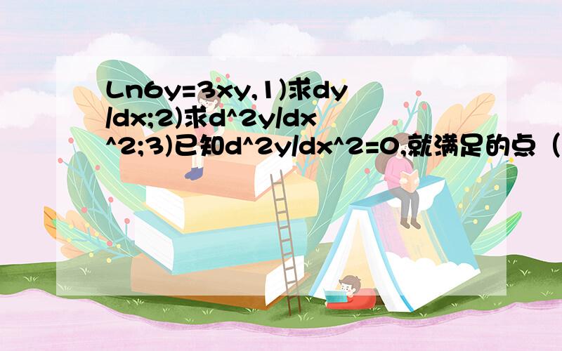 Ln6y=3xy,1)求dy/dx;2)求d^2y/dx^2;3)已知d^2y/dx^2=0,就满足的点（x,y）