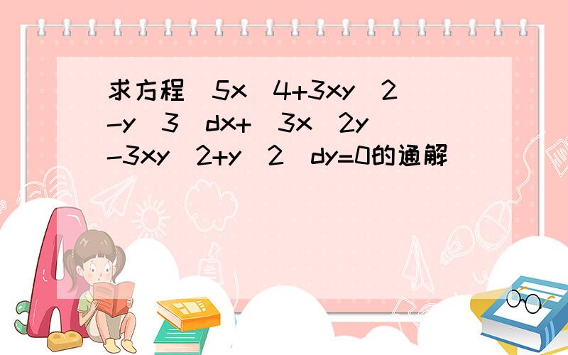 求方程(5x^4+3xy^2-y^3)dx+(3x^2y-3xy^2+y^2)dy=0的通解