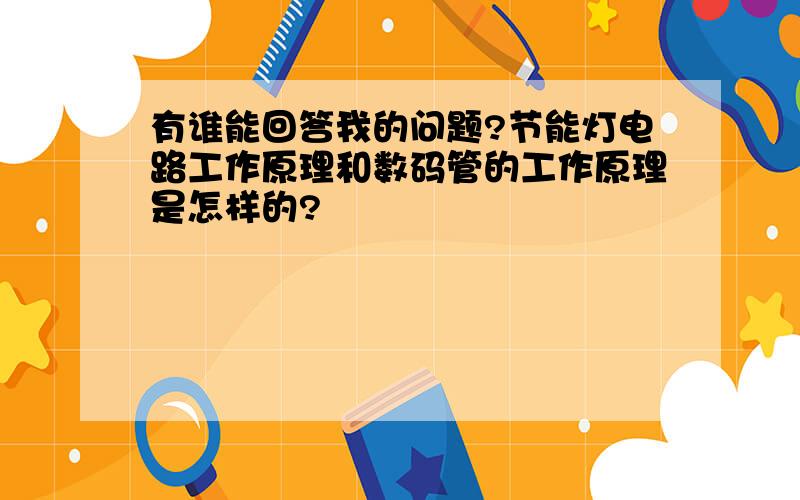 有谁能回答我的问题?节能灯电路工作原理和数码管的工作原理是怎样的?