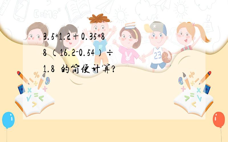 3.5*1.2+0.35*88 （16.2-0.54）÷1.8⺁的简便计算?