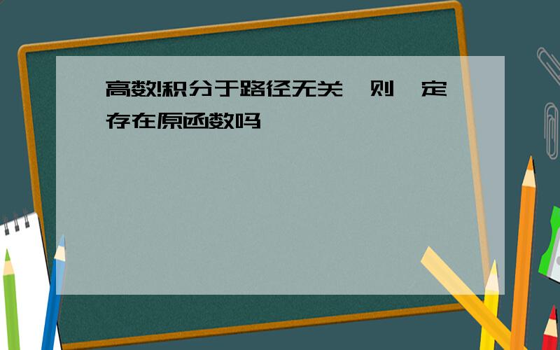 高数!积分于路径无关,则一定存在原函数吗