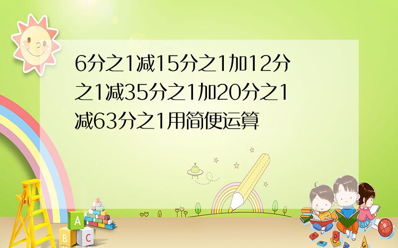 6分之1减15分之1加12分之1减35分之1加20分之1减63分之1用简便运算