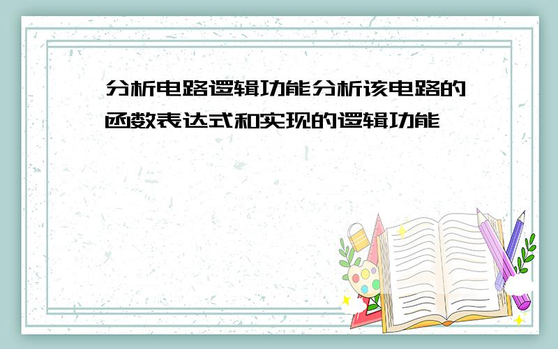 分析电路逻辑功能分析该电路的函数表达式和实现的逻辑功能