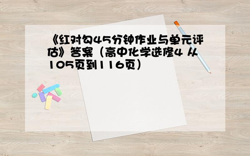 《红对勾45分钟作业与单元评估》答案（高中化学选修4 从105页到116页）