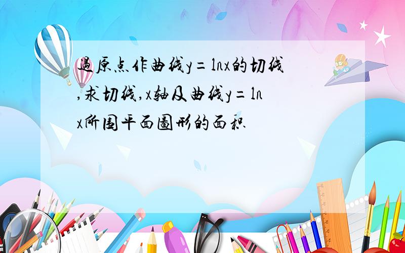 过原点作曲线y=lnx的切线,求切线,x轴及曲线y=lnx所围平面图形的面积