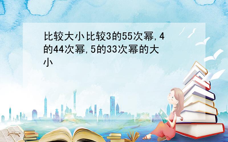 比较大小比较3的55次幂,4的44次幂,5的33次幂的大小