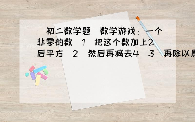 （初二数学题）数学游戏：一个非零的数（1）把这个数加上2后平方（2）然后再减去4（3）再除以原来所想的数,得到一个商（4）最后把数字说出来,立即能猜到你原来所想的数是多少你能知