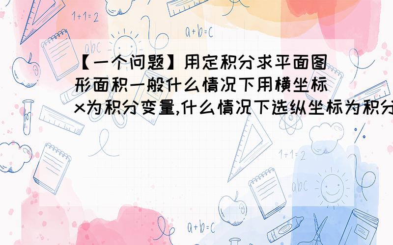 【一个问题】用定积分求平面图形面积一般什么情况下用横坐标x为积分变量,什么情况下选纵坐标为积分变量呢?有什么规律.