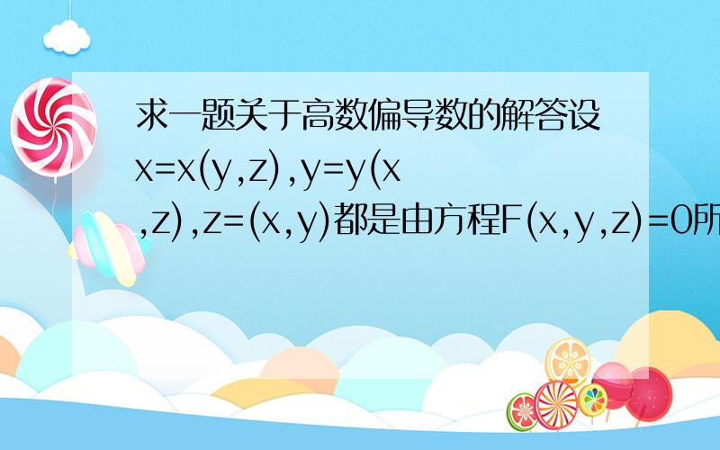 求一题关于高数偏导数的解答设x=x(y,z),y=y(x,z),z=(x,y)都是由方程F(x,y,z)=0所确定的具有连续偏导得函数,证明dx/dy*dy/dz*dz/dx=-1由连续偏导函数x=x(y,z)得∂x/∂y=-Fy/Fx同理：∂y/∂z=-Fz/Fy