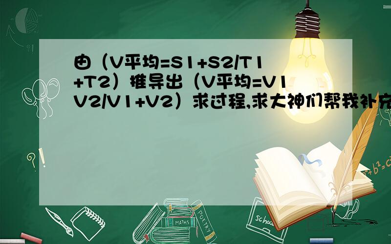 由（V平均=S1+S2/T1+T2）推导出（V平均=V1V2/V1+V2）求过程,求大神们帮我补充一下前提、、、