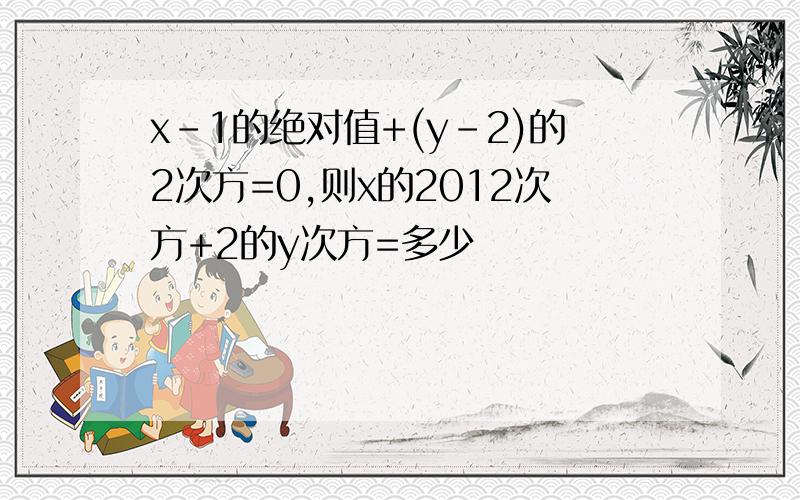 x-1的绝对值+(y-2)的2次方=0,则x的2012次方+2的y次方=多少