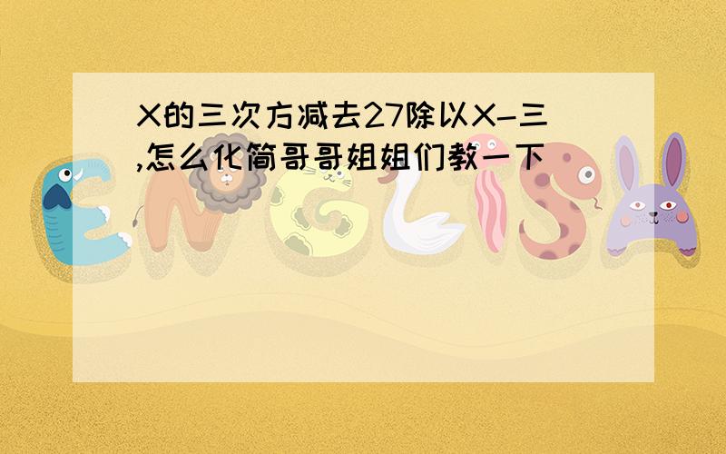 X的三次方减去27除以X-三,怎么化简哥哥姐姐们教一下