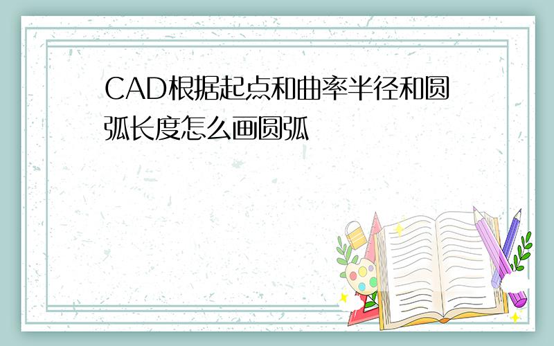 CAD根据起点和曲率半径和圆弧长度怎么画圆弧