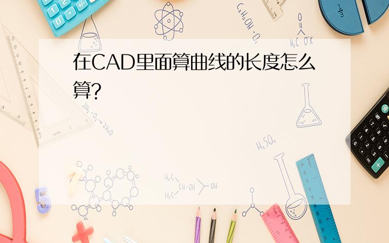 在CAD里面算曲线的长度怎么算?