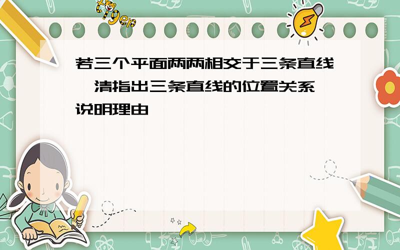 若三个平面两两相交于三条直线,清指出三条直线的位置关系,说明理由