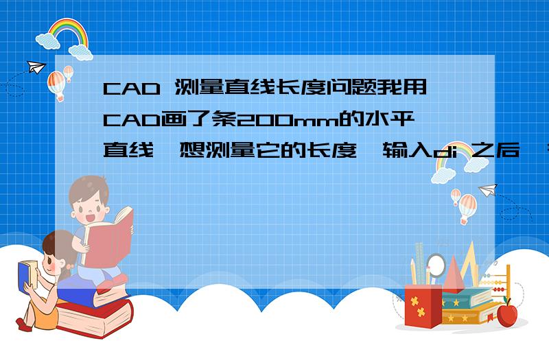 CAD 测量直线长度问题我用CAD画了条200mm的水平直线,想测量它的长度,输入di 之后,在直线的端点处没有小黄框出现,这样我怎么能知道我已经选中了端点处,还有怎么让小黄框处出现?我是初学者!