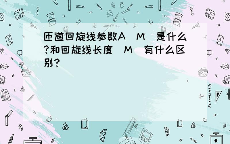 匝道回旋线参数A（M）是什么?和回旋线长度（M）有什么区别?