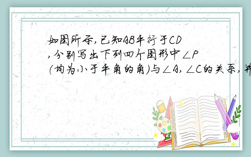 如图所示,已知AB平行于CD,分别写出下列四个图形中∠P（均为小于平角的角）与∠A,∠C的关系,并从所得的四个关系中任选一个加以说明