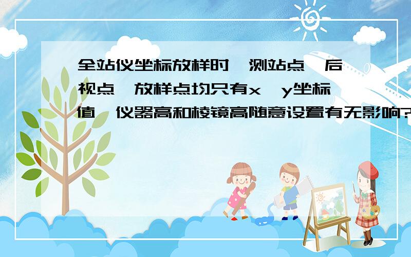 全站仪坐标放样时,测站点、后视点、放样点均只有x、y坐标值,仪器高和棱镜高随意设置有无影响?