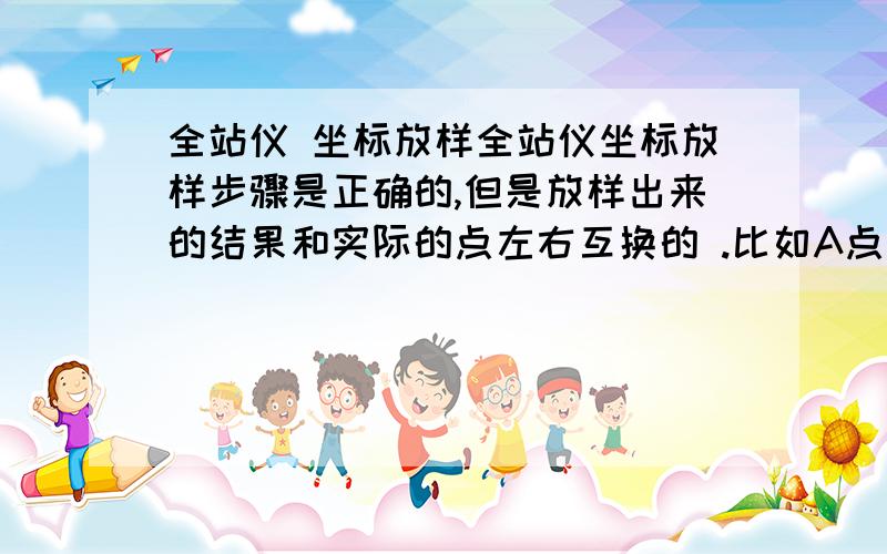 全站仪 坐标放样全站仪坐标放样步骤是正确的,但是放样出来的结果和实际的点左右互换的 .比如A点在马路左边,但放样后在马路右边,这个是什么原因?之前认为是左右角问题,但是调整为右角