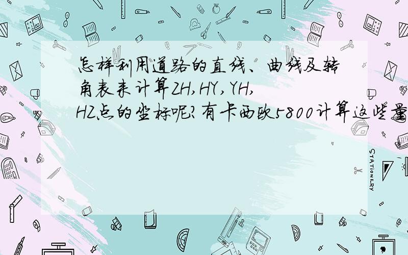 怎样利用道路的直线、曲线及转角表来计算ZH,HY,YH,HZ点的坐标呢?有卡西欧5800计算这些量的程序吗?