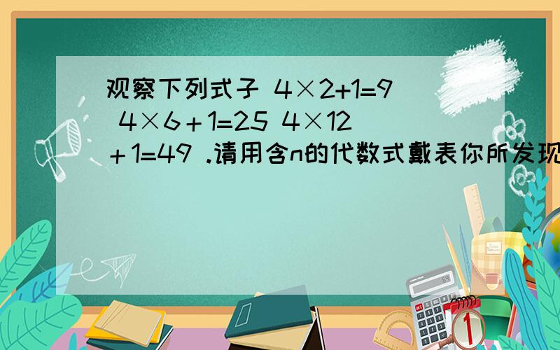 观察下列式子 4×2+1=9 4×6＋1=25 4×12＋1=49 .请用含n的代数式戴表你所发现的规律n是正整数.