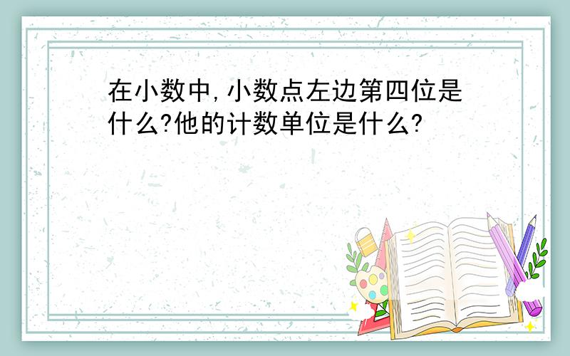 在小数中,小数点左边第四位是什么?他的计数单位是什么?